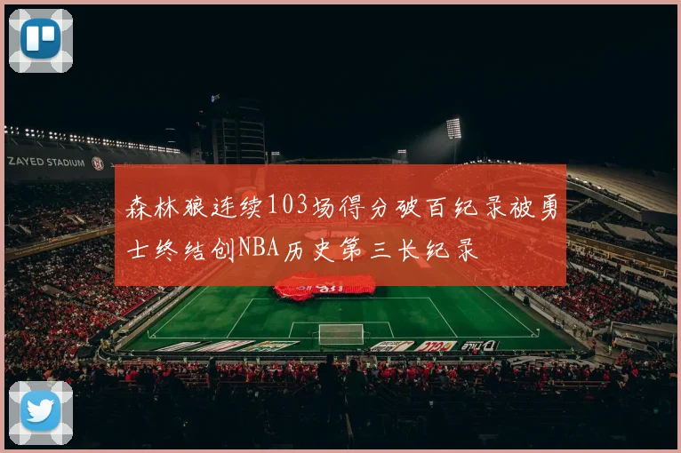 森林狼连续103场得分破百纪录被勇士终结创NBA历史第三长纪录
