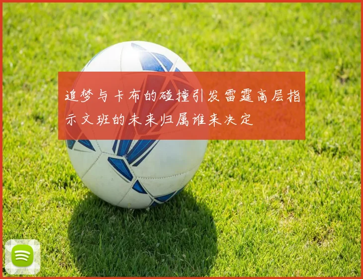 追梦与卡布的碰撞引发雷霆高层指示文班的未来归属谁来决定