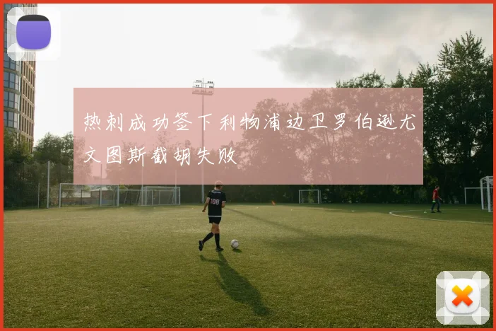 热刺成功签下利物浦边卫罗伯逊尤文图斯截胡失败