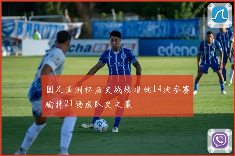 国足亚洲杯历史战绩堪忧14次参赛输掉21场成队史之最