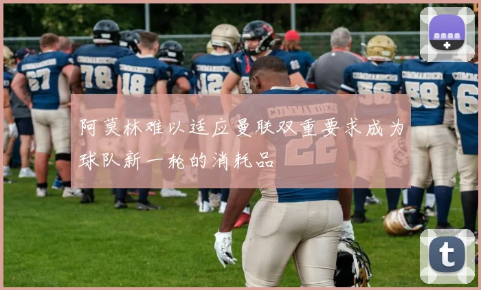 阿莫林难以适应曼联双重要求成为球队新一轮的消耗品