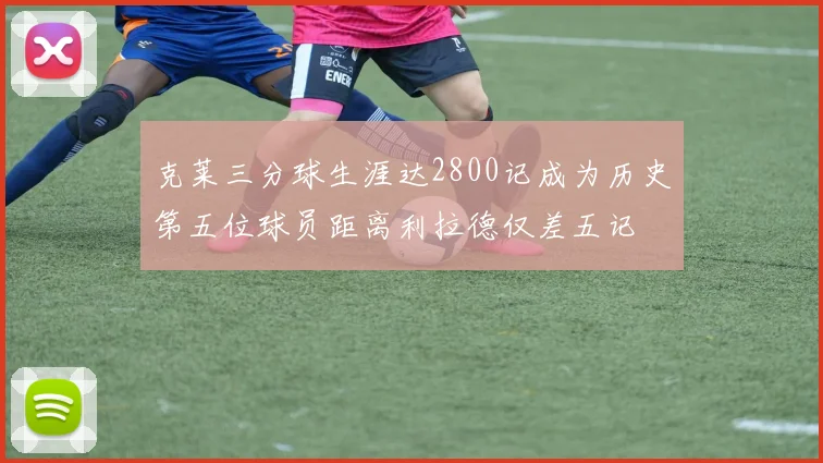 克莱三分球生涯达2800记成为历史第五位球员距离利拉德仅差五记
