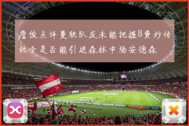 詹俊点评曼联队友未能把握B费妙传机会是否能引进森林中场安德森
