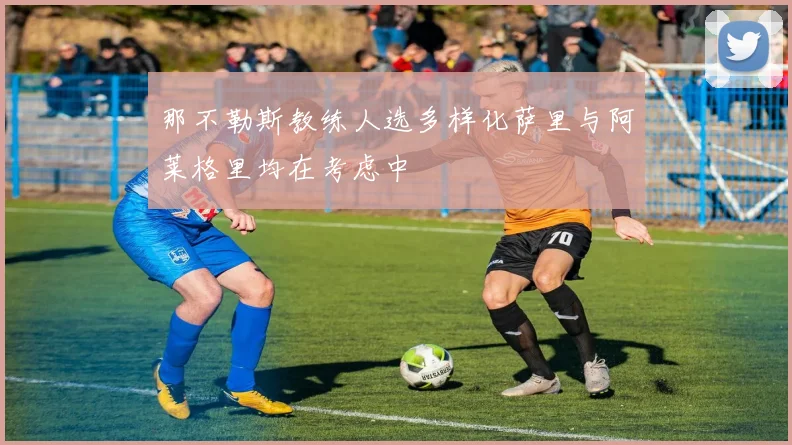 那不勒斯教练人选多样化萨里与阿莱格里均在考虑中